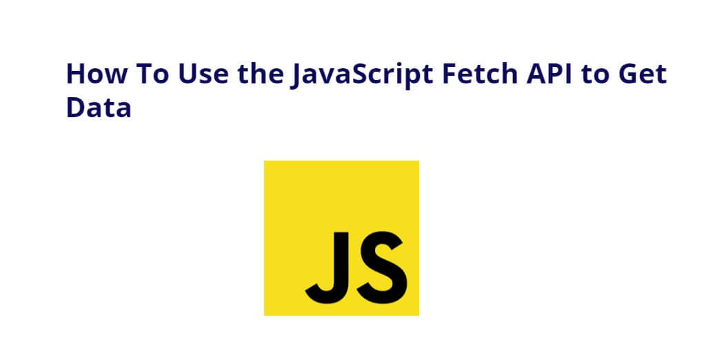 How To Use the JavaScript Fetch API to Get Data